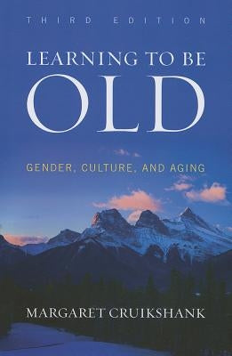 Learning to Be Old: Gender, Culture, and Aging, Third Edition by Cruikshank, Margaret