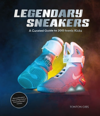 Legendary Sneakers: A Curated Guide to 200 Iconic Kicks: Record Breakers, Stars of Pop Culture, Themed Designs, Collabs by Gibs, Tonton