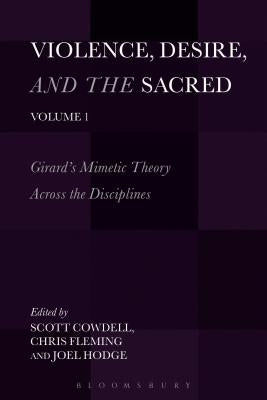 Violence, Desire, and the Sacred, Volume 1: Girard's Mimetic Theory Across the Disciplines by Cowdell, Scott