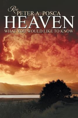 Heaven: What You Would Like to Know by Posca, Peter A.