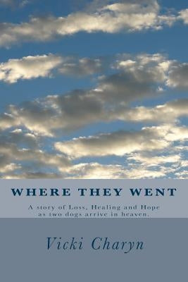 Where They Went: A story of loss, healing and hope as two dogs arrive in heaven. by Charyn, Vicki