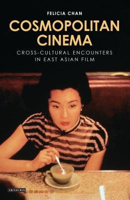Cosmopolitan Cinema: Cross-Cultural Encounters in East Asian Film by Chan, Felicia