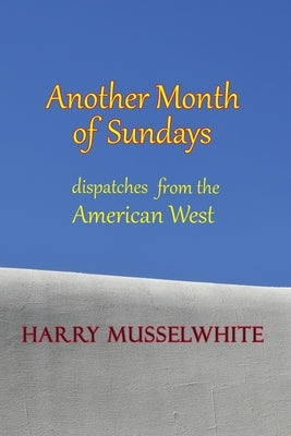 Another Month of Sundays: Dispatches from the American West by Musselwhite, Harry