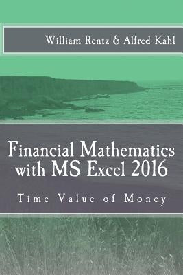 Financial Mathematics with MS Excel 2016: Time Value of Money by Kahl, Alfred L.