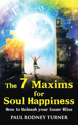 The 7 Maxims for Soul Happiness: How To Unleash Your Inner Bliss by Turner, Paul Rodney