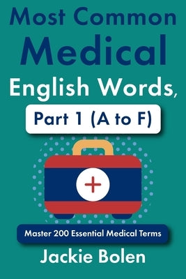 Most Common Medical English Words, Part 1 (A to F): Master 200 Essential Medical Terms by Bolen, Jackie