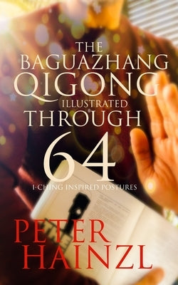 The Baguazhang Qigong Illustrated: through 64 I-Ching inspired Postures by Hainzl, Peter