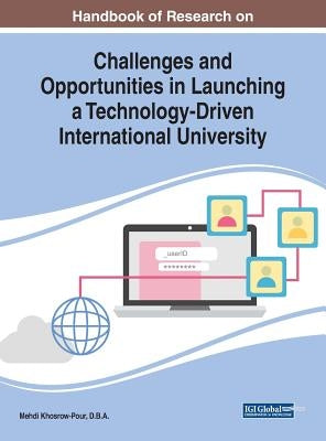 Handbook of Research on Challenges and Opportunities in Launching a Technology-Driven International University by Khosrow-Pour, D. B. a. Mehdi