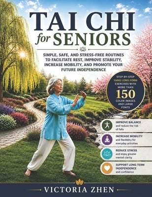 TAI CHI for SENIORS: Simple, Safe, and Stress-Free Routines to Facilitate Rest, Improve Stability, Increase Mobility, and Promote Your Future Independ by Zhen, Victoria