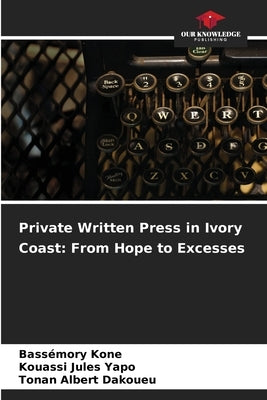 Private Written Press in Ivory Coast: From Hope to Excesses by Kone, Bassémory