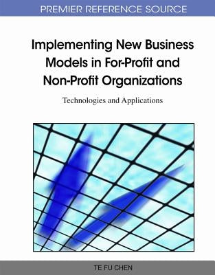 Implementing New Business Models in For-Profit and Non-Profit Organizations: Technologies and Applications by Chen, Te Fu