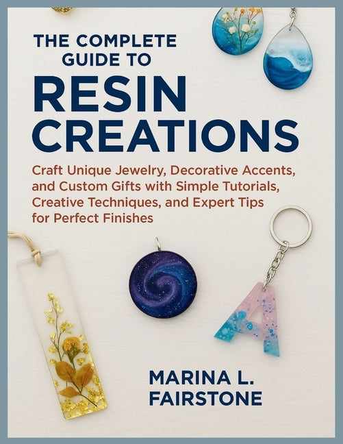 The Complete Guide to Resin Creations: Craft Unique Jewelry, Decorative Accents, and Custom Gifts with Simple Tutorials, Creative Techniques, and Expe by Fairstone, Marina L.