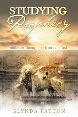 Studying Prophecy: Fulfillment Throughout History and Today by Patton, Glynda