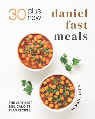 30 Plus New Daniel Fast Meals: The Very Best Biblical Diet Plan Recipes by Mills, Molly