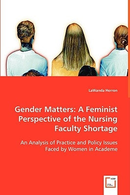 Gender Matters: A Feminist Perspective of the Nursing Faculty Shortage by Herron, Lawanda