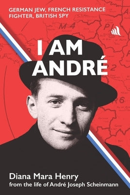 I Am André: German Jew, French Resistance Fighter, British Spy by Henry, Diana Mara