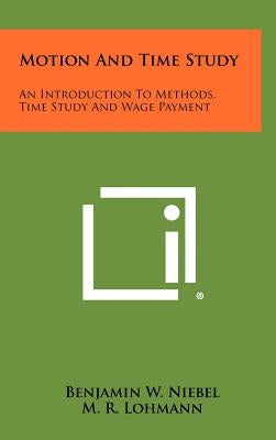 Motion And Time Study: An Introduction To Methods, Time Study And Wage Payment by Niebel, Benjamin W.