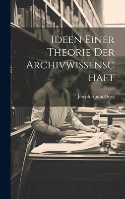 Ideen Einer Theorie Der Archivwissenschaft by Oegg, Joseph Anton