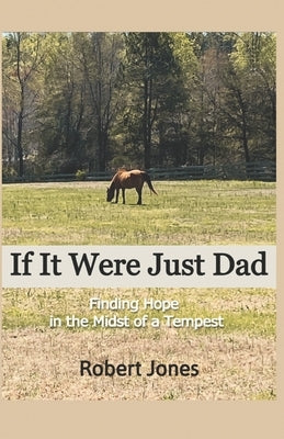 If It Were Just Dad: Finding Hope in the Midst of a Tempest by Jones, Robert