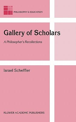 Gallery of Scholars: A Philosopher's Recollections by Scheffler, Israel