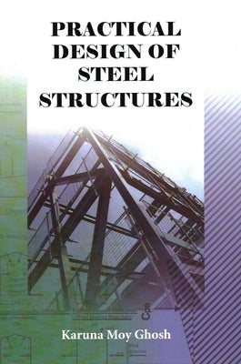 Practical Design of Steel Structures by Ghosh, Karuna Moy