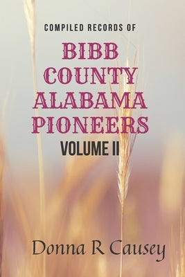 Compiled records of BIBB COUNTY, ALABAMA PIONEERS VOLUME II: Biographies Genealogy Reports Notes and Records by Causey, Donna R.