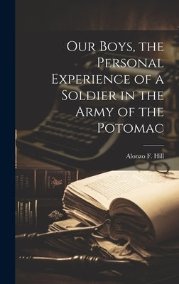 Our Boys, the Personal Experience of a Soldier in the Army of the Potomac by Hill, Alonzo F.