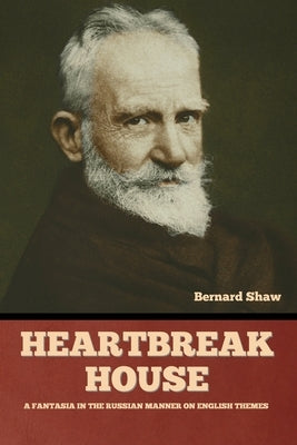 Heartbreak House: A Fantasia in the Russian Manner on English Themes by Shaw, Bernard