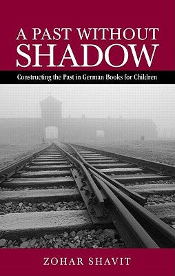 A Past Without Shadow: Constructing the Past in German Books for Children by Shavit, Zohar