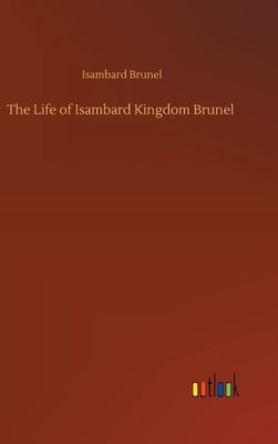The Life of Isambard Kingdom Brunel by Brunel, Isambard