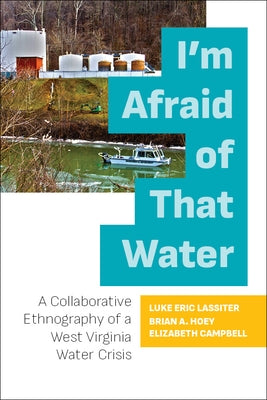 I'm Afraid of That Water: A Collaborative Ethnography of a West Virginia Water Crisis by Lassiter, Luke Eric
