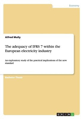 The adequacy of IFRS 7 within the European electricity industry: An exploratory study of the practical implications of the new standard by Mully, Alfred