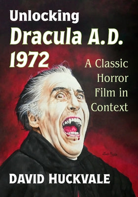 Unlocking Dracula A.D. 1972: A Classic Horror Film in Context by Huckvale, David