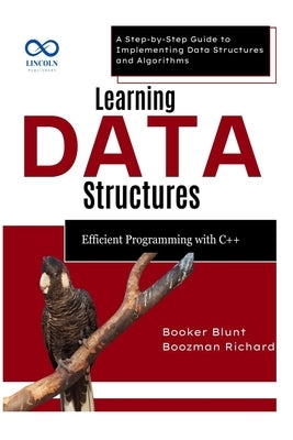 Learning Data Structures: Efficient Programming with C++: A Step-by-Step Guide to Implementing Data Structures and Algorithms by Blunt, Booker