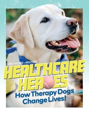 Healthcare Heroes - How Therapy Dogs Change Lives! by Williams, Christi