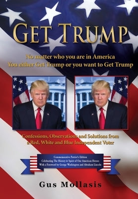 Get Trump No matter who you are in America - You either Get Trump or you want to Get Trump: Confessions, Observations & Solutions from a Deplorable Re by Mollasis, Gus