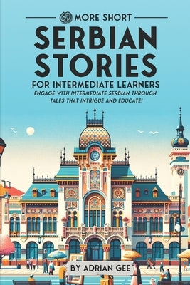 69 More Short Serbian Stories for Intermediate Learners: Engage with Intermediate Serbian Through Tales That Intrigue and Educate! by Gee, Adrian