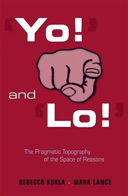 'yo!' and 'lo!' the Pragmatic Topography of the Space of Reasons by Kukla, Rebecca