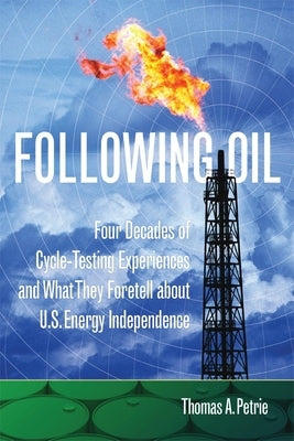 Following Oil: Four Decades of Cycle-Testing Experiences and What They Foretell about U.S. Energy Independence by Petrie, Thomas A.