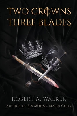 Two Crowns, Three Blades: An Arthurian Fantasy Medieval Adventure by Walker, Robert a.