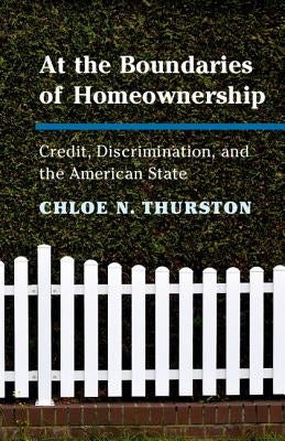 At the Boundaries of Homeownership: Credit, Discrimination, and the American State by Thurston, Chloe N.