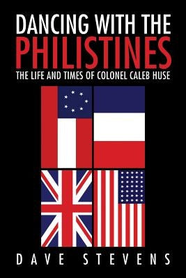Dancing With The Philistines: The Life and Times of Colonel Caleb Huse by Stevens, Dave