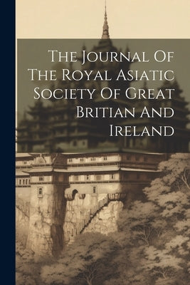 The Journal Of The Royal Asiatic Society Of Great Britian And Ireland by Anonymous