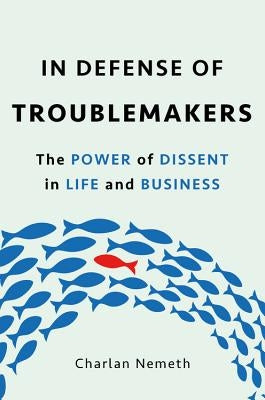 In Defense of Troublemakers: The Power of Dissent in Life and Business by Nemeth, Charlan Jeanne