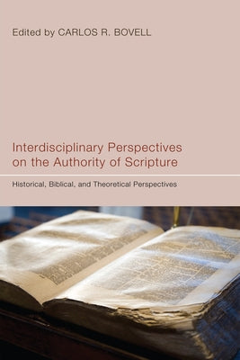 Interdisciplinary Perspectives on the Authority of Scripture: Historical, Biblical, and Theoretical Perspectives by Bovell, Carlos R.