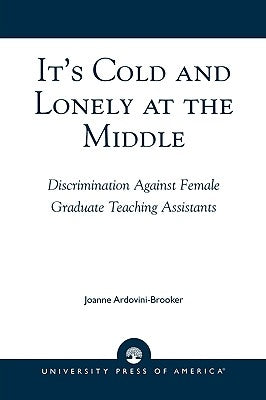 It's Cold and Lonely at the Middle: Discrimination Against Female Graduate Teaching Assistants by Ardovini-Brooker, Joanne