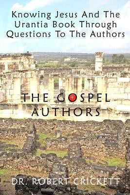 Knowing Jesus And The Urantia Book Through Questions To The Authors: The Gospel Authors by Crickett, Robert