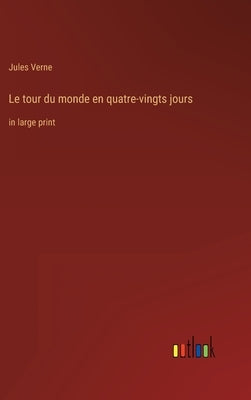 Le tour du monde en quatre-vingts jours: in large print by Verne, Jules