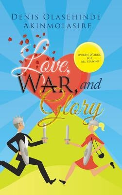 Love, War, and Glory: Spoken Words for All Seasons by Akinmolasire, Denis Olasehinde