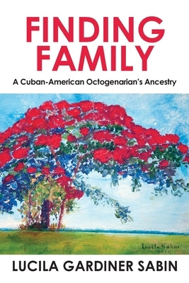 Finding Family: A Cuban-American Octogenarian's Ancestry by Sabin, Lucila Gardiner